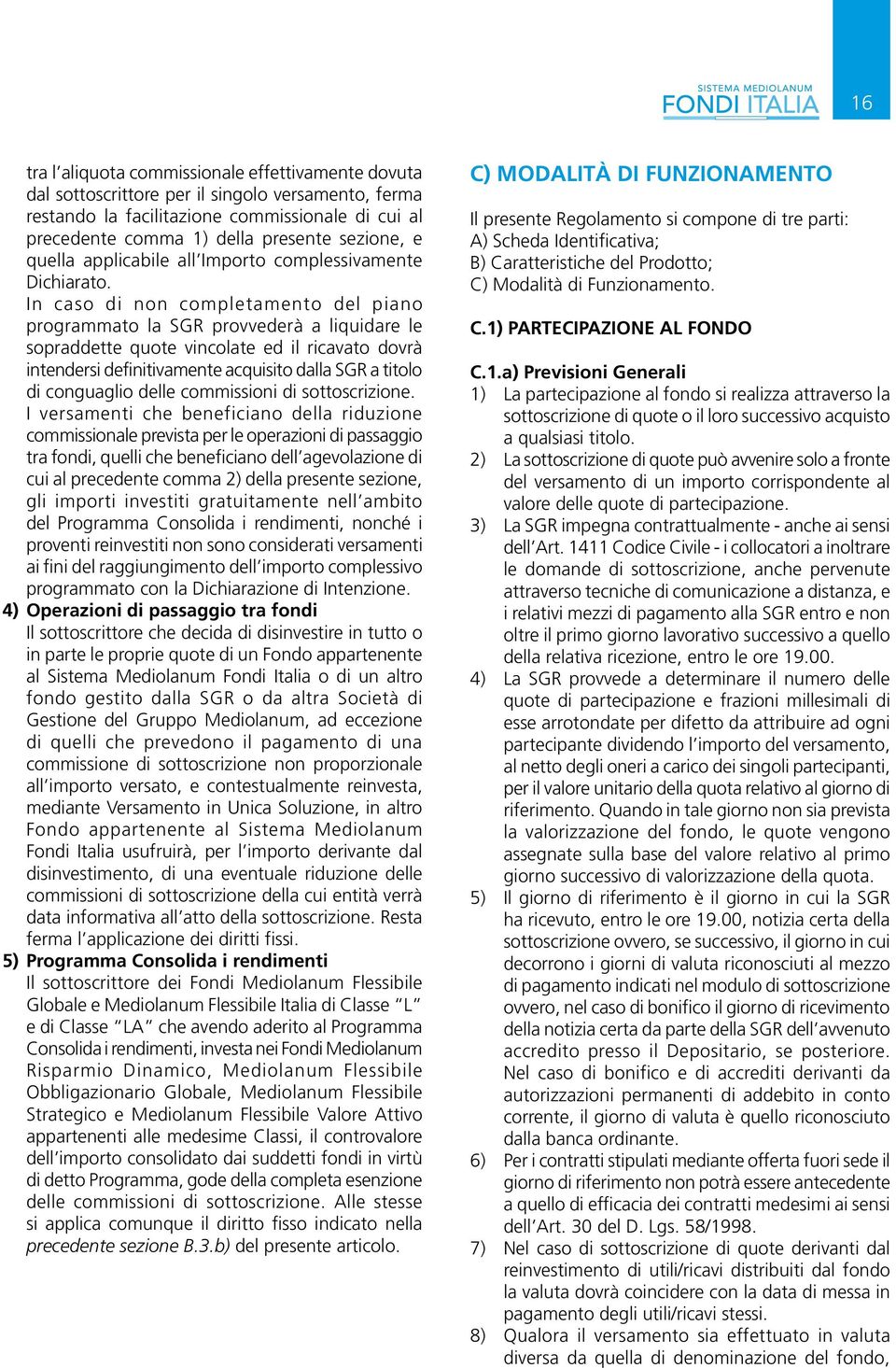 In caso di non completamento del piano programmato la SGR provvederà a liquidare le sopraddette quote vincolate ed il ricavato dovrà intendersi definitivamente acquisito dalla SGR a titolo di