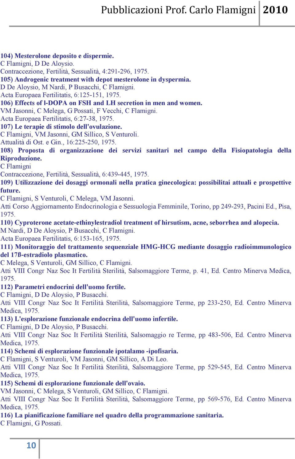 VM Jasonni, C Melega, G Possati, F Vecchi, Acta Europaea Fertilitatis, 6:27-38, 1975. 107) Le terapie di stimolo dell'ovulazione. C Flamigni, VM Jasonni, GM Sillico, S Venturoli. Attualità di Ost.