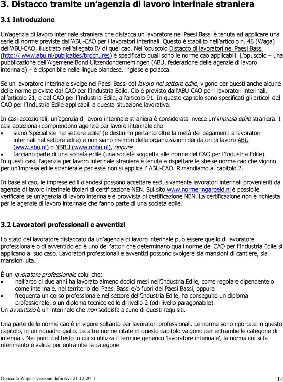 Questo è stabilito nell articolo n. 46 (Waga) dell ABU-CAO, illustrato nell allegato IV di quel cao. Nell opuscolo Distacco di lavoratori nei Paesi Bassi (http:// www.abu.