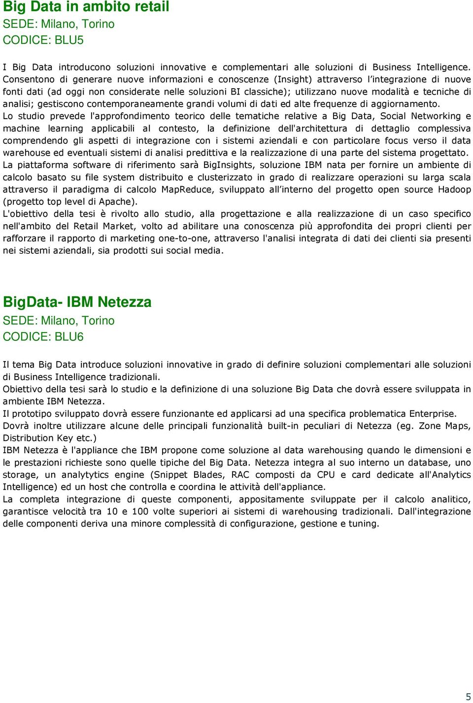 tecniche di analisi; gestiscono contemporaneamente grandi volumi di dati ed alte frequenze di aggiornamento.