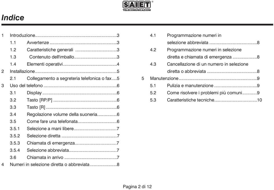 ..6 3.5.1 Selezione a mani libere...7 3.5.2 Selezione diretta...7 3.5.3 Chiamata di emergenza...7 3.5.4 Selezione abbreviata...7 3.6 Chiamata in arrivo...7 4 Numeri in selezione diretta o abbreviata.