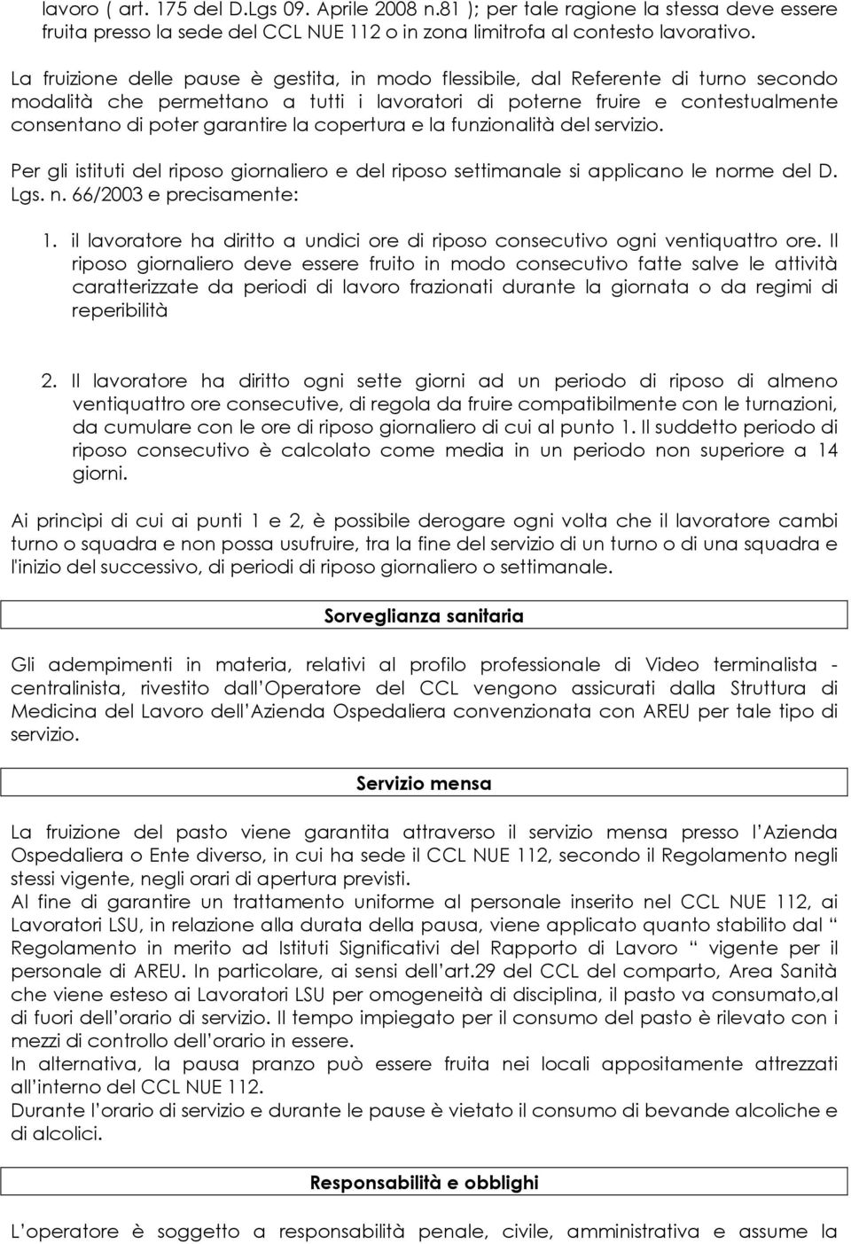 la copertura e la funzionalità del servizio. Per gli istituti del riposo giornaliero e del riposo settimanale si applicano le norme del D. Lgs. n. 66/2003 e precisamente: 1.