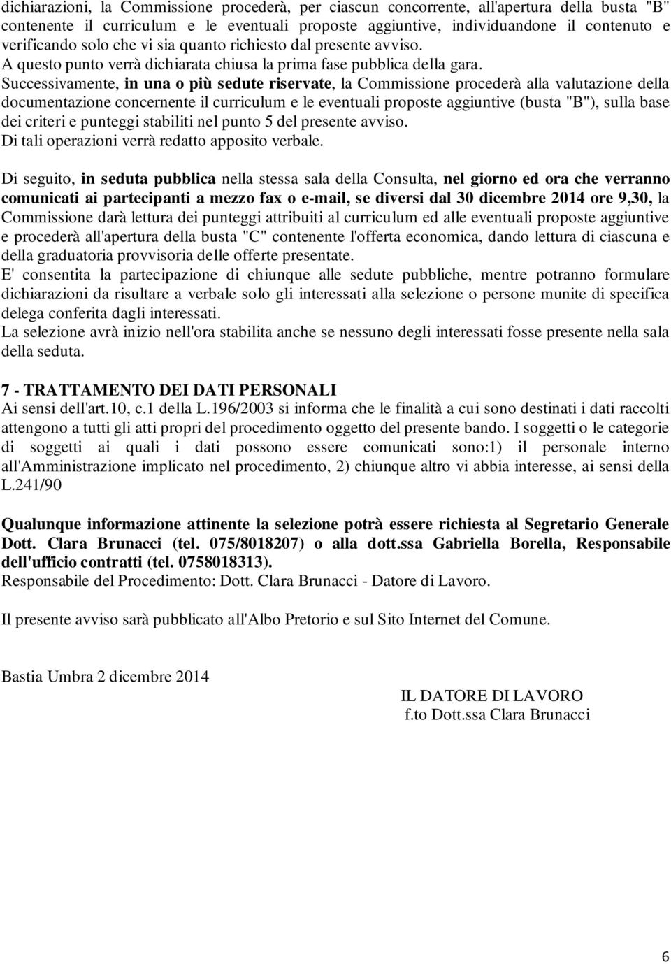 Successivamente, in una o più sedute riservate, la Commissione procederà alla valutazione della documentazione concernente il curriculum e le eventuali proposte aggiuntive (busta "B"), sulla base dei