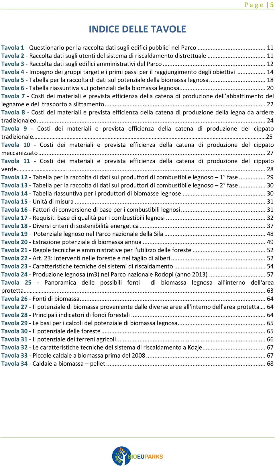 .. 14 Tavola 5 - Tabella per la raccolta di dati sul potenziale della biomassa legnosa... 18 Tavola 6 - Tabella riassuntiva sui potenziali della biomassa legnosa.