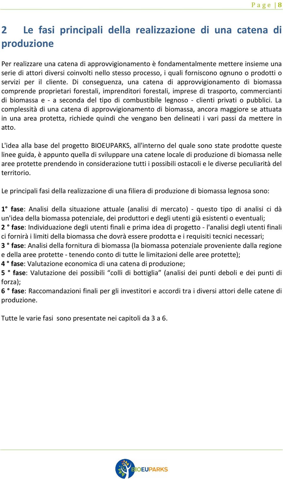 Di conseguenza, una catena di approvvigionamento di biomassa comprende proprietari forestali, imprenditori forestali, imprese di trasporto, commercianti di biomassa e - a seconda del tipo di