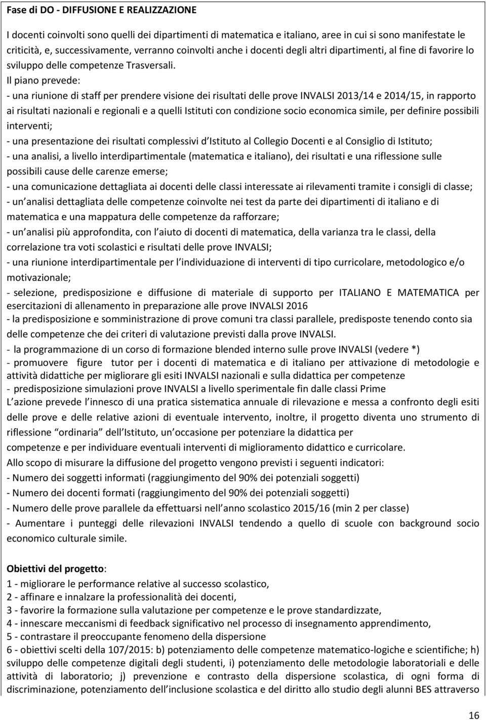 Il piano prevede: - una riunione di staff per prendere visione dei risultati delle prove INVALSI 2013/14 e 2014/15, in rapporto ai risultati nazionali e regionali e a quelli Istituti con condizione