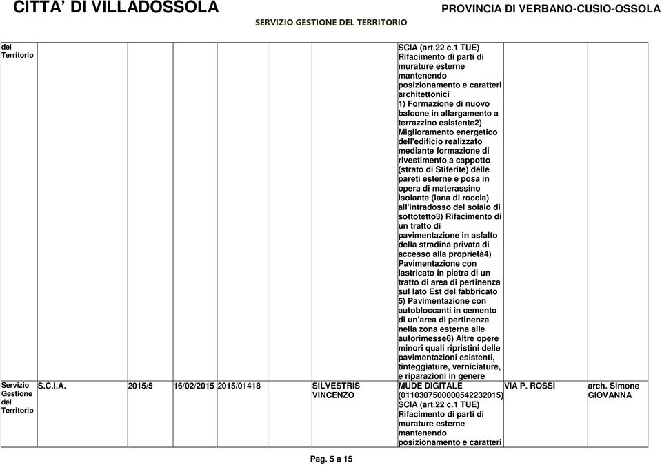 l'edificio realizzato mediante formazione di rivestimento a cappotto (strato di Stiferite) le pareti esterne e posa in opera di materassino isolante (lana di roccia) all'intradosso solaio di