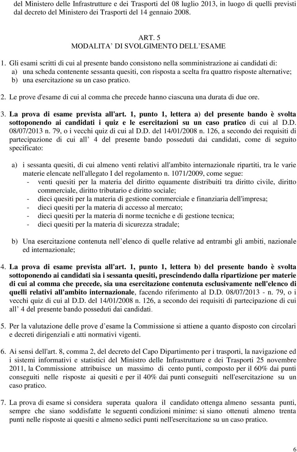 Gli esami scritti di cui al presente bando consistono nella somministrazione ai candidati di: a) una scheda contenente sessanta quesiti, con risposta a scelta fra quattro risposte alternative; b) una