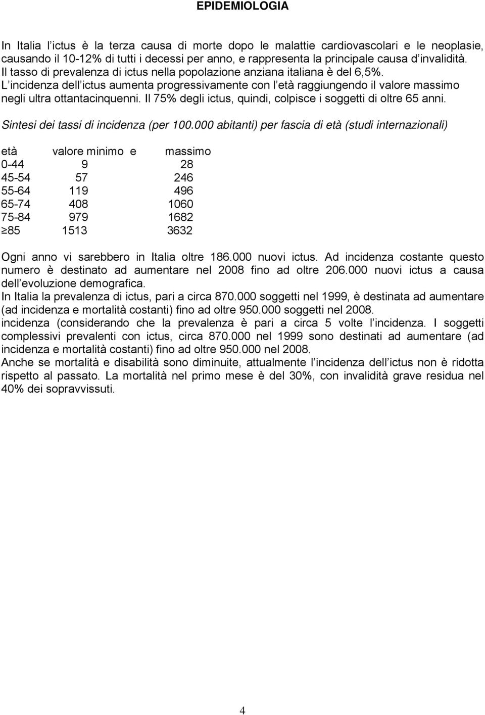 L incidenza dell ictus aumenta progressivamente con l età raggiungendo il valore massimo negli ultra ottantacinquenni. Il 75% degli ictus, quindi, colpisce i soggetti di oltre 65 anni.