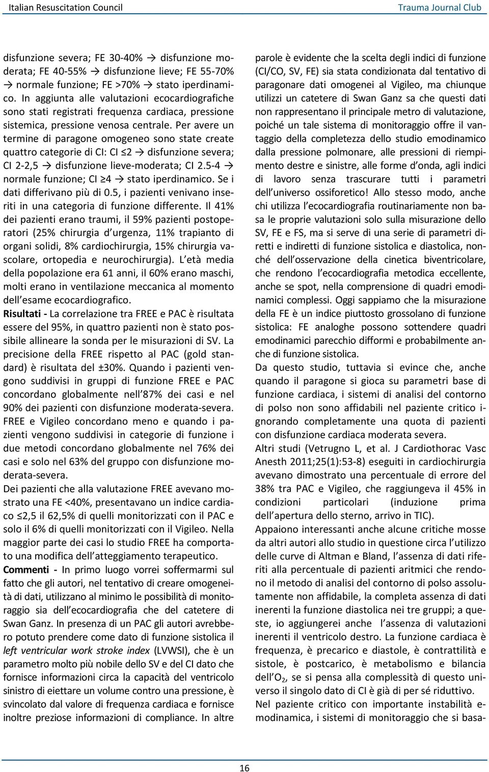 Per avere un termine di paragone omogeneo sono state create quattro categorie di CI: CI 2 disfunzione severa; CI 2-2,5 disfunzione lieve-moderata; CI 2.5-4 normale funzione; CI 4 stato iperdinamico.