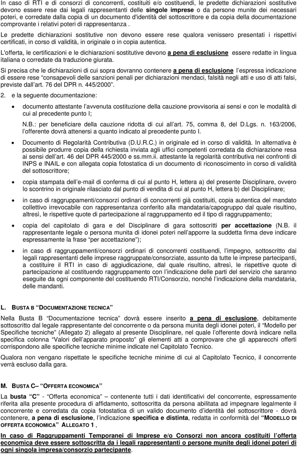 Le predette dichiarazioni sostitutive non devono essere rese qualora venissero presentati i rispettivi certificati, in corso di validità, in originale o in copia autentica.