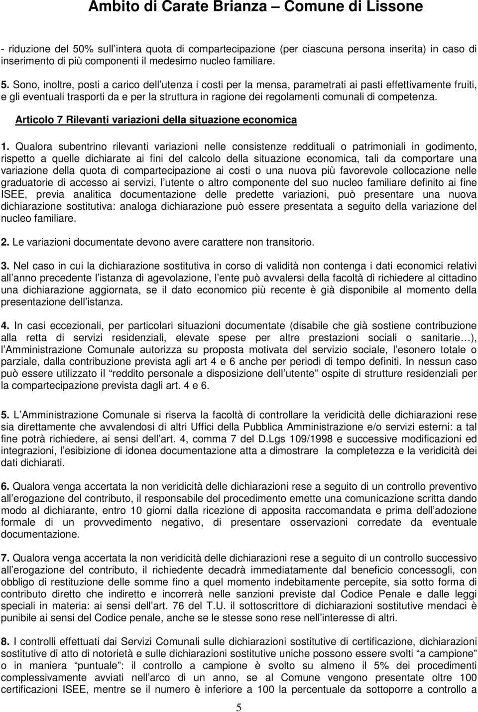 Sono, inoltre, posti a carico dell utenza i costi per la mensa, parametrati ai pasti effettivamente fruiti, e gli eventuali trasporti da e per la struttura in ragione dei regolamenti comunali di