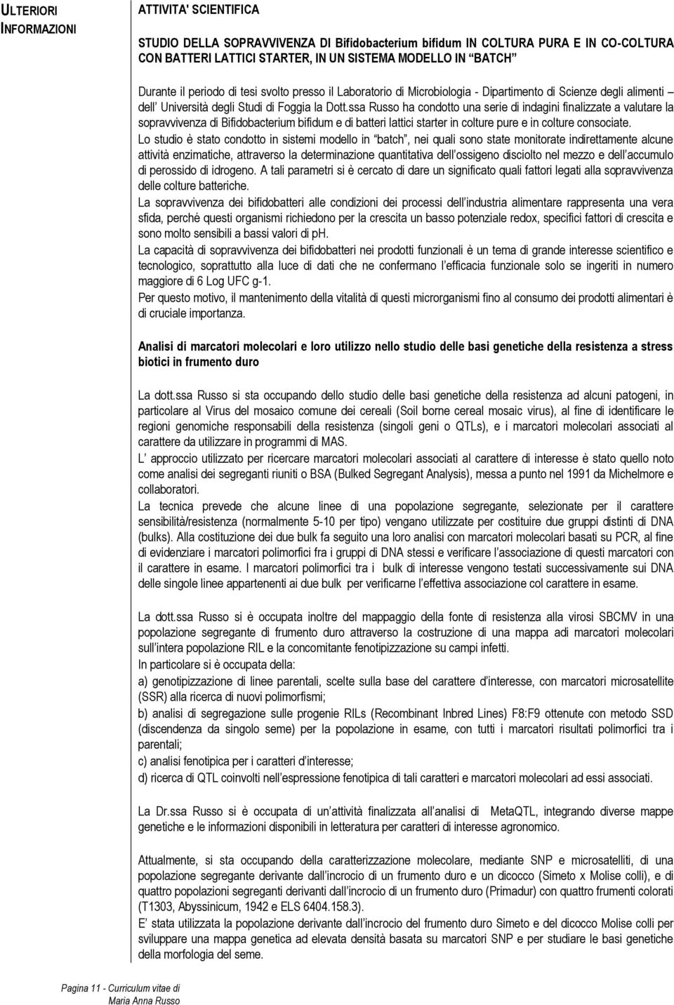 ssa Russo ha condotto una serie di indagini finalizzate a valutare la sopravvivenza di Bifidobacterium bifidum e di batteri lattici starter in colture pure e in colture consociate.