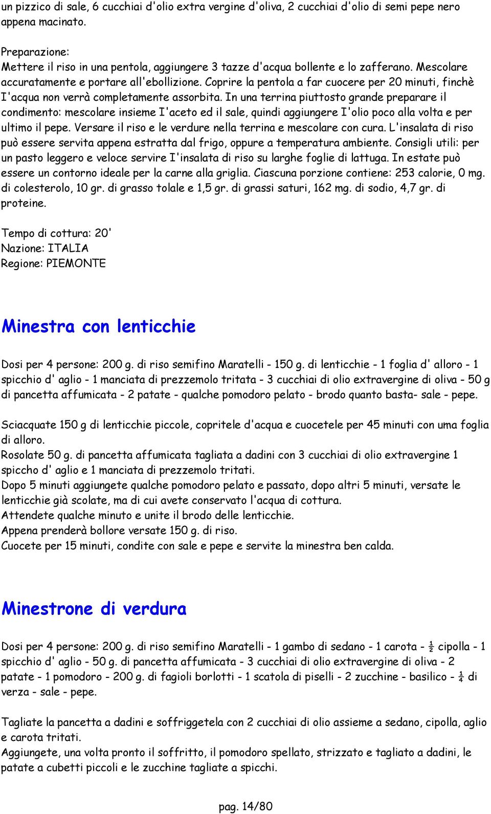 In una terrina piuttosto grande preparare il condimento: mescolare insieme I'aceto ed il sale, quindi aggiungere I'olio poco alla volta e per ultimo il pepe.