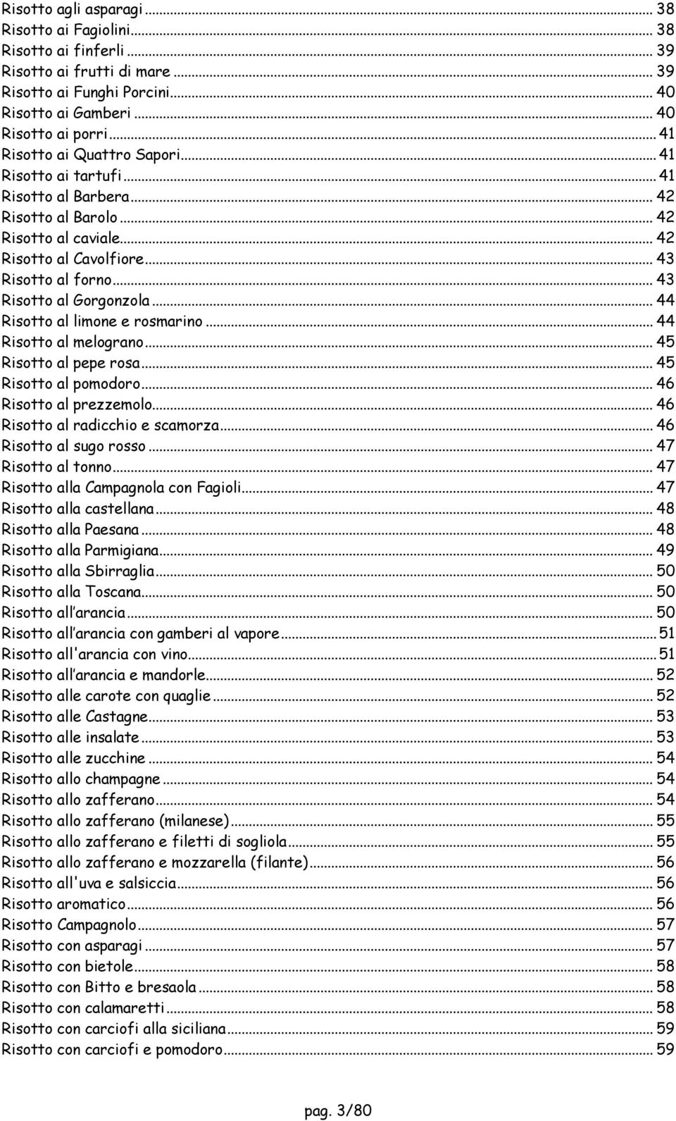 .. 43 Risotto al Gorgonzola... 44 Risotto al limone e rosmarino... 44 Risotto al melograno... 45 Risotto al pepe rosa... 45 Risotto al pomodoro... 46 Risotto al prezzemolo.