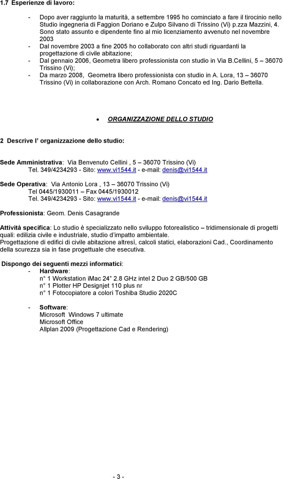 Sono stato assunto e dipendente fino al mio licenziamento avvenuto nel novembre 2003 - Dal novembre 2003 a fine 2005 ho collaborato con altri studi riguardanti la progettazione di civile abitazione;