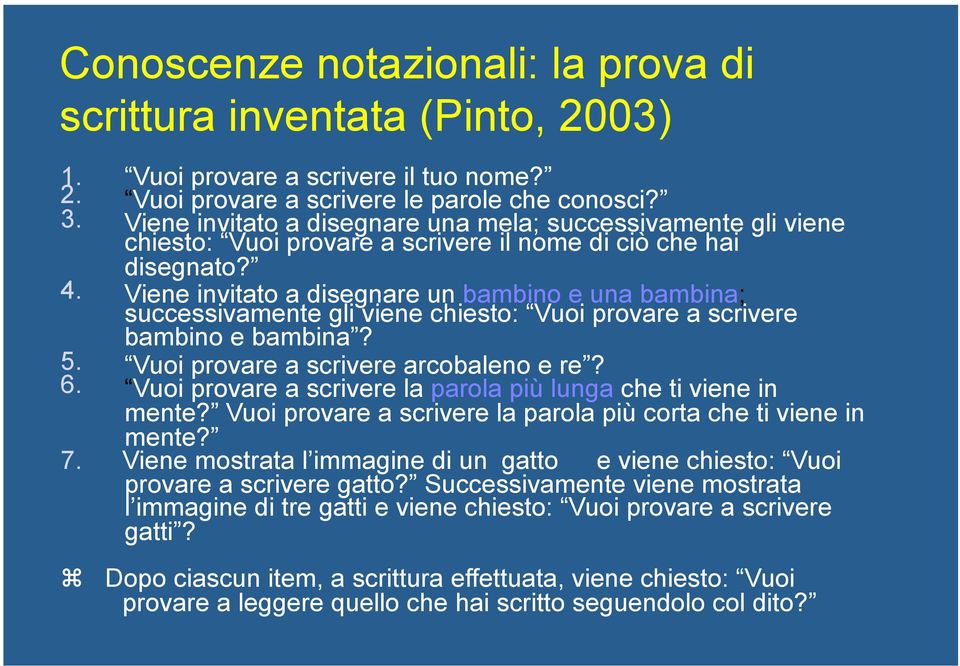 Viene invitato a disegnare un bambino e una bambina; successivamente gli viene chiesto: Vuoi provare a scrivere bambino e bambina? 5. Vuoi provare a scrivere arcobaleno e re? 6.