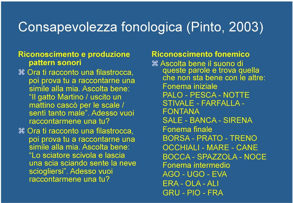 Ora ti racconto una filastrocca, poi prova tu a raccontarne una simile alla mia. Ascolta bene: Lo sciatore scivola e lascia una scia sciando sente la neve sciogliersi.