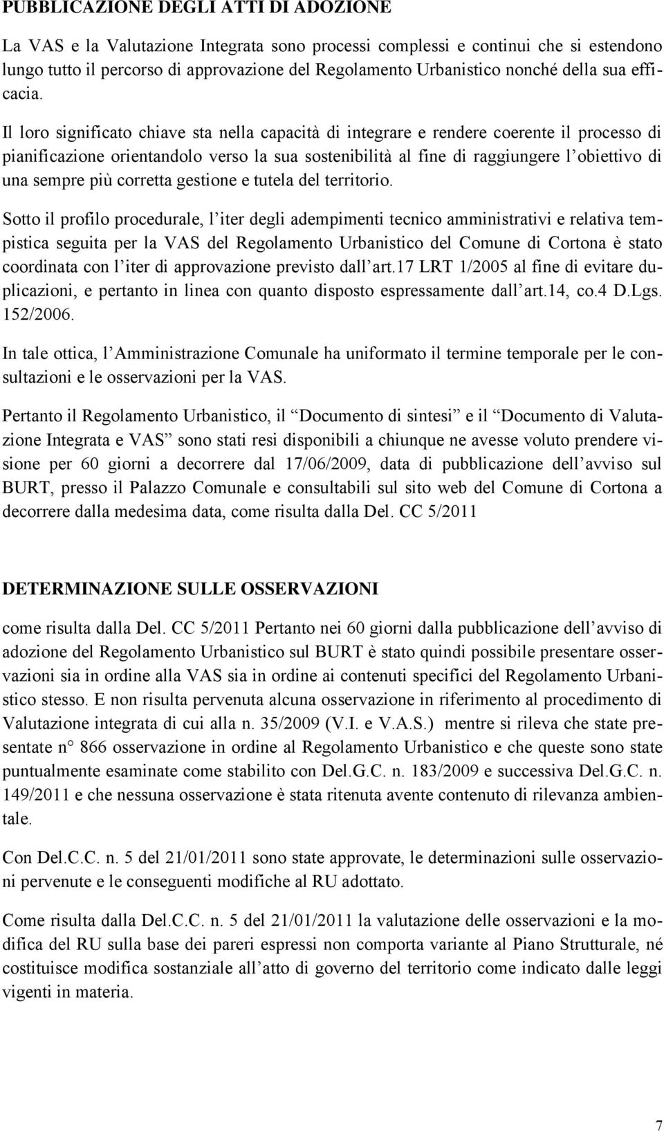 Il loro significato chiave sta nella capacità di integrare e rendere coerente il processo di pianificazione orientandolo verso la sua sostenibilità al fine di raggiungere l obiettivo di una sempre