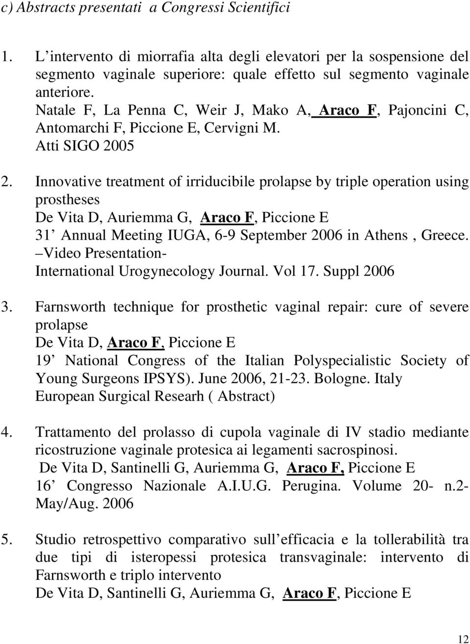 Innovative treatment of irriducibile prolapse by triple operation using prostheses De Vita D, Auriemma G, Araco F, Piccione E 31 Annual Meeting IUGA, 6-9 September 2006 in Athens, Greece.