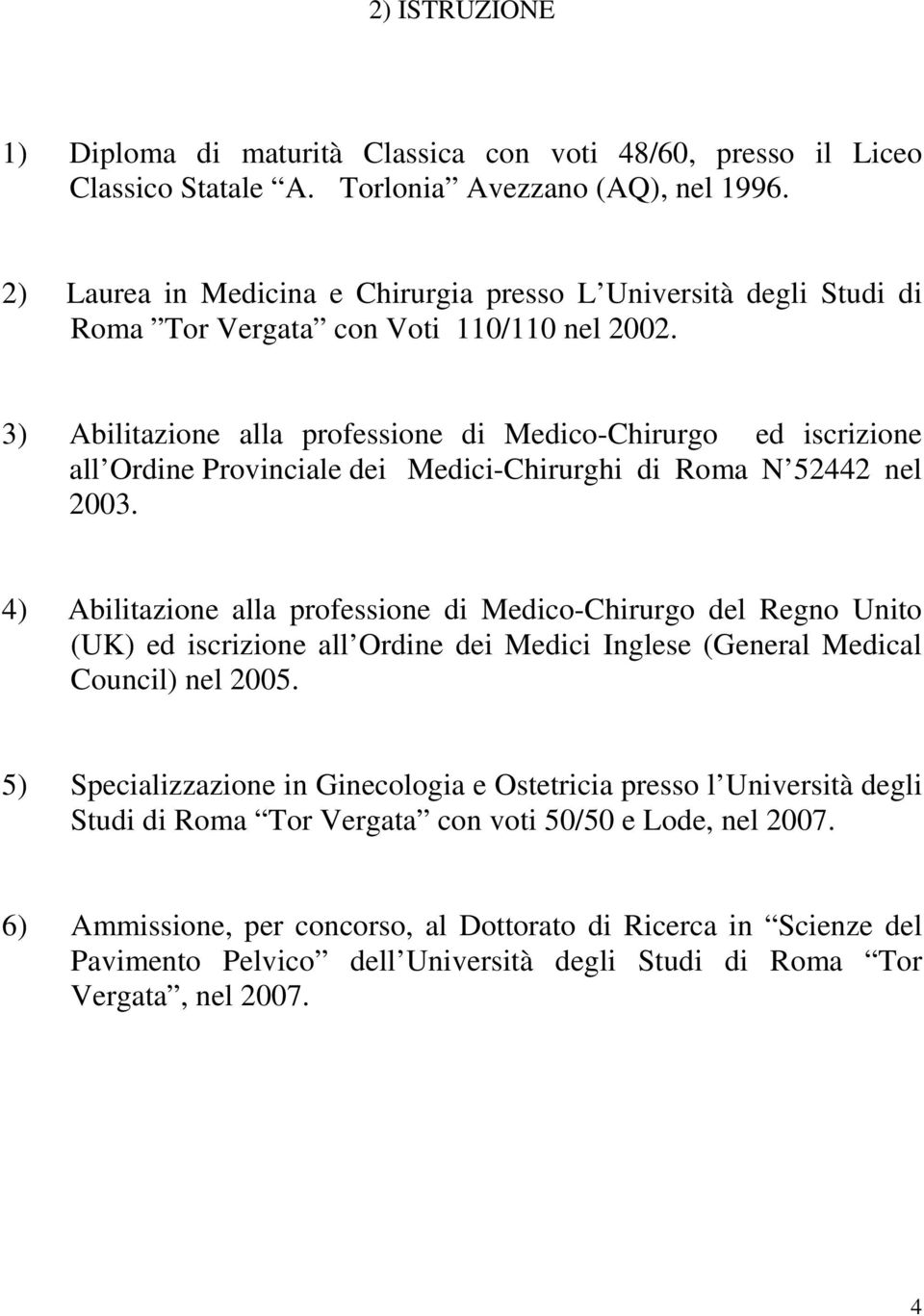 3) Abilitazione alla professione di Medico-Chirurgo ed iscrizione all Ordine Provinciale dei Medici-Chirurghi di Roma N 52442 nel 2003.