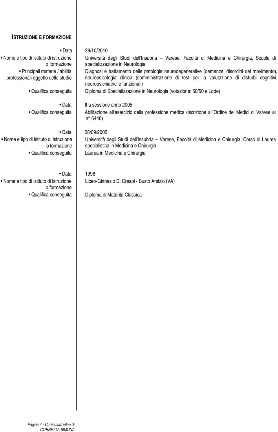 (somministrazione di test per la valutazione di disturbi cognitivi, neuropsichiatrici e funzionali) Qualifica conseguita Diploma di Specializzazione in Neurologia (votazione: 50/50 e Lode) Data II a