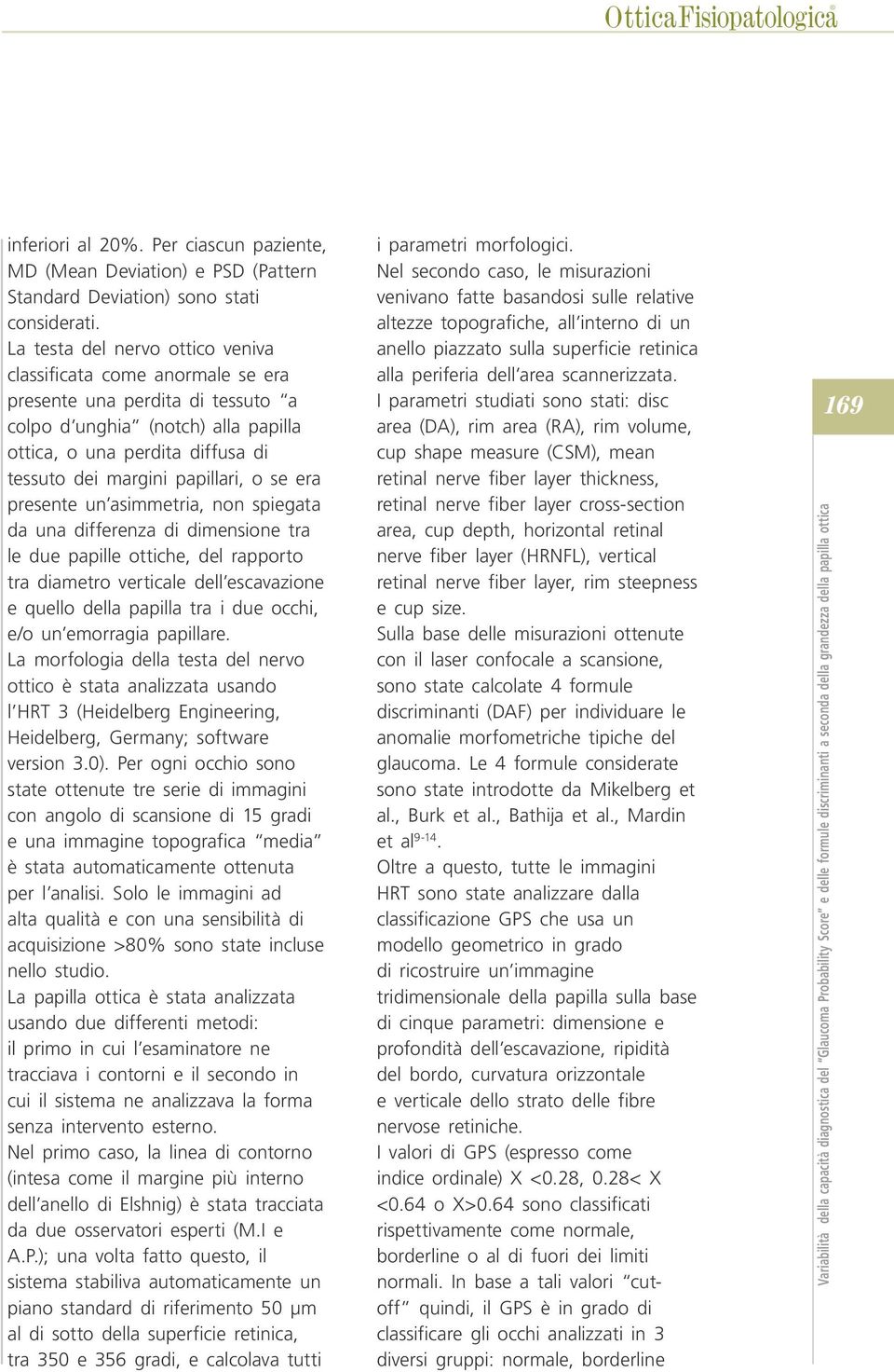 papillari, o se era presente un asimmetria, non spiegata da una differenza di dimensione tra le due papille ottiche, del rapporto tra diametro verticale dell escavazione e quello della papilla tra i