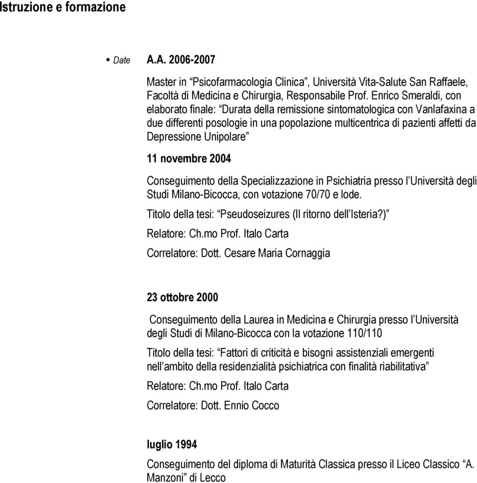 11 novembre 2004 Conseguimento della Specializzazione in Psichiatria presso l Università degli Studi Milano-Bicocca, con votazione 70/70 e lode.