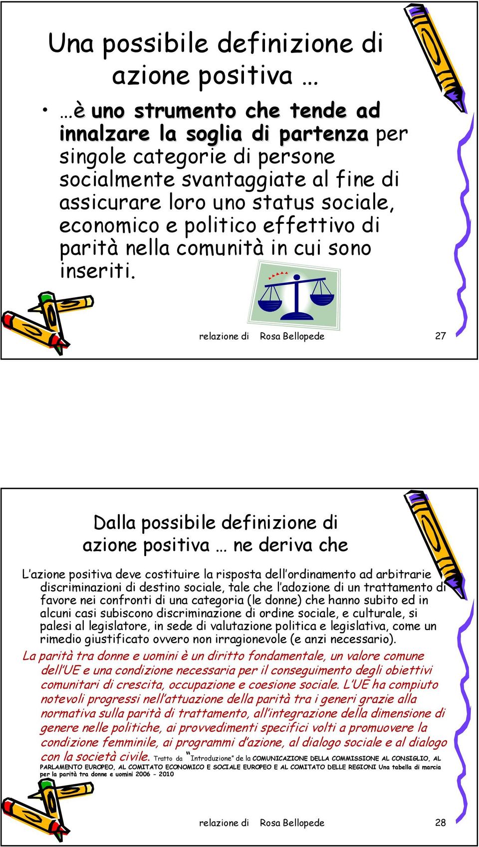 relazione di Rosa Bellopede 27 Dalla possibile definizione di azione positiva ne deriva che L azione positiva deve costituire la risposta dell ordinamento ad arbitrarie discriminazioni di destino