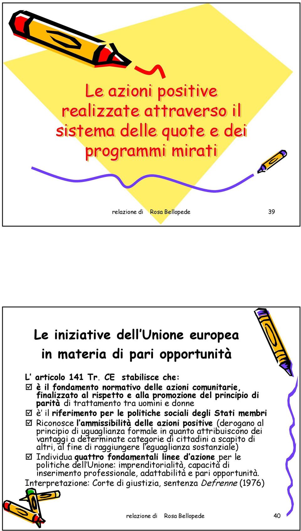 politiche sociali degli Stati membri Riconosce l ammissibilità delle azioni positive (derogano al principio di uguaglianza formale in quanto attribuiscono dei vantaggi a determinate categorie di