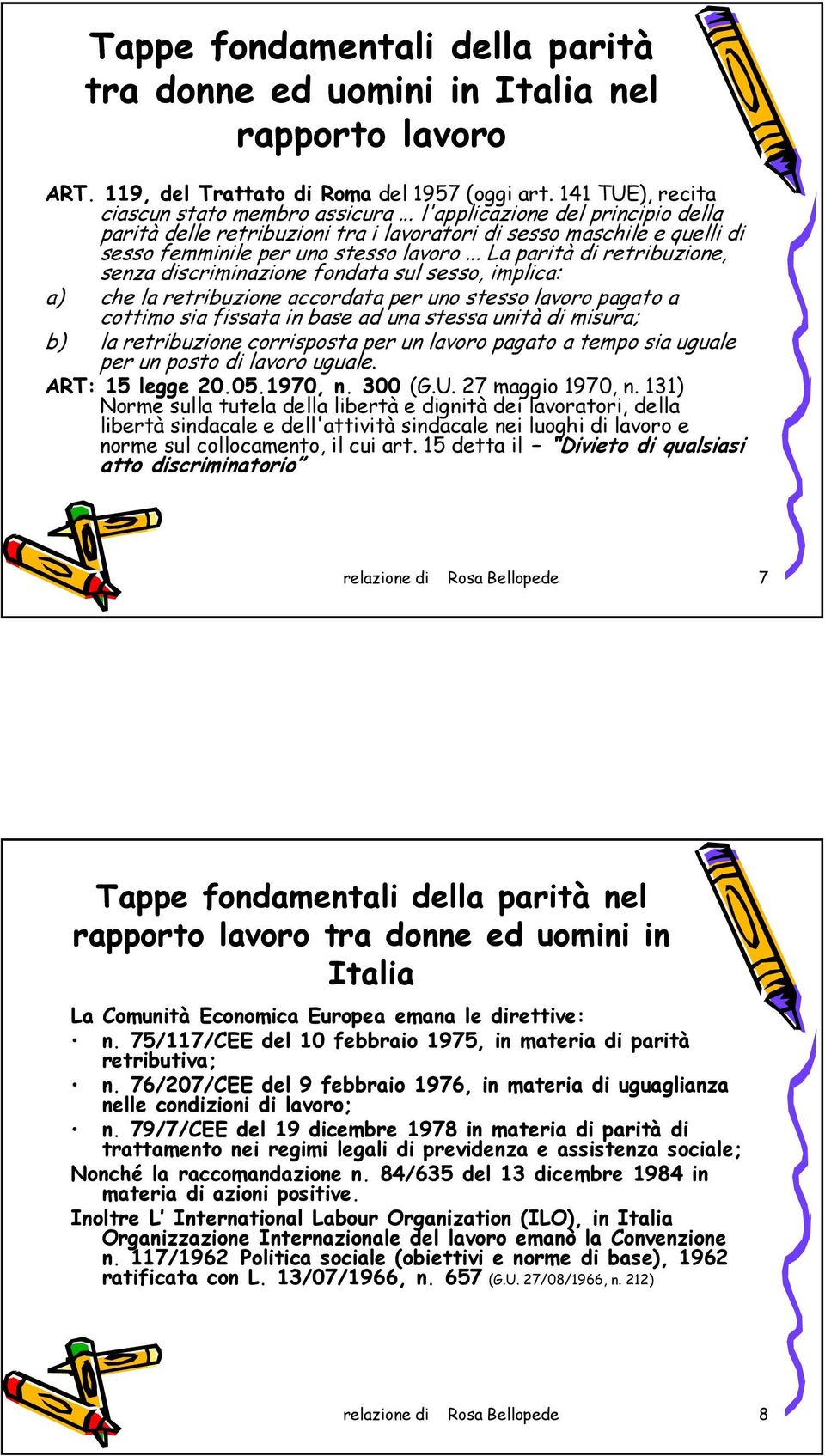 .. La parità di retribuzione, senza discriminazione fondata sul sesso, implica: a) che la retribuzione accordata per uno stesso lavoro pagato a cottimo sia fissata in base ad una stessa unità di