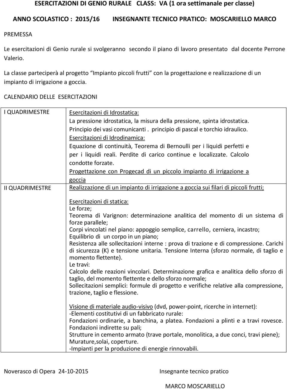 I QUADRIMESTRE II QUADRIMESTRE Esercitazioni di Idrostatica: La pressione idrostatica, la misura della pressione, spinta idrostatica. Principio dei vasi comunicanti.