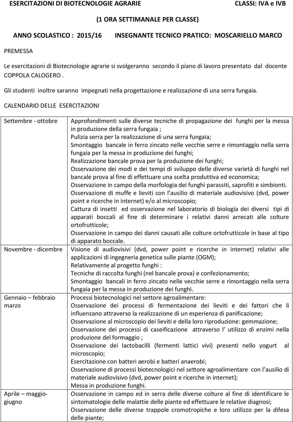 Settembre - ottobre Novembre - dicembre Gennaio febbraio marzo Aprile maggiogiugno Approfondimenti sulle diverse tecniche di propagazione dei funghi per la messa in produzione della serra fungaia ;