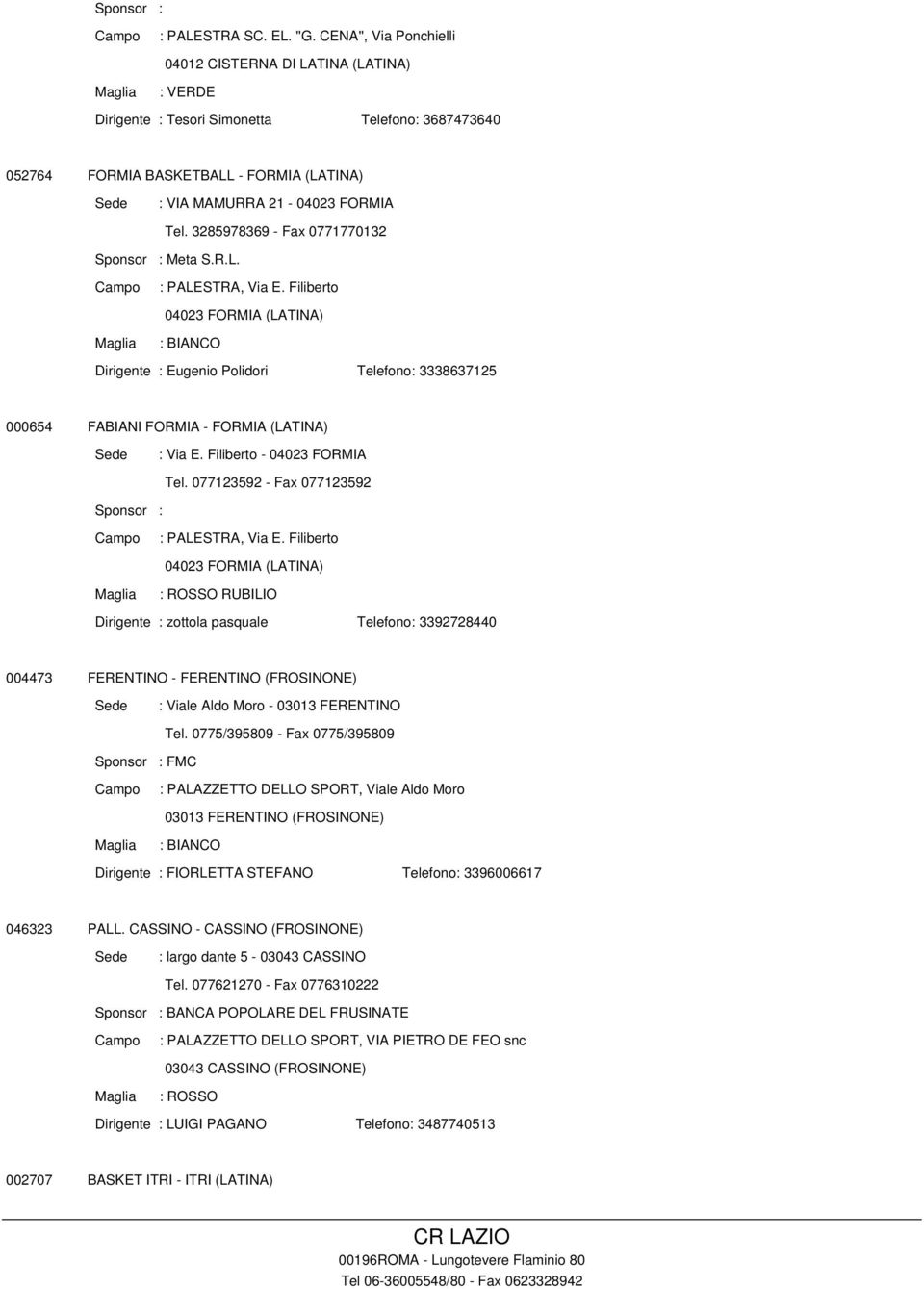3285978369 - Fax 0771770132 Meta S.R.L. : PALESTRA, Via E. Filiberto 04023 FORMIA (LATINA) Dirigente : Eugenio Polidori Telefono: 3338637125 000654 FABIANI FORMIA - FORMIA (LATINA) : Via E.