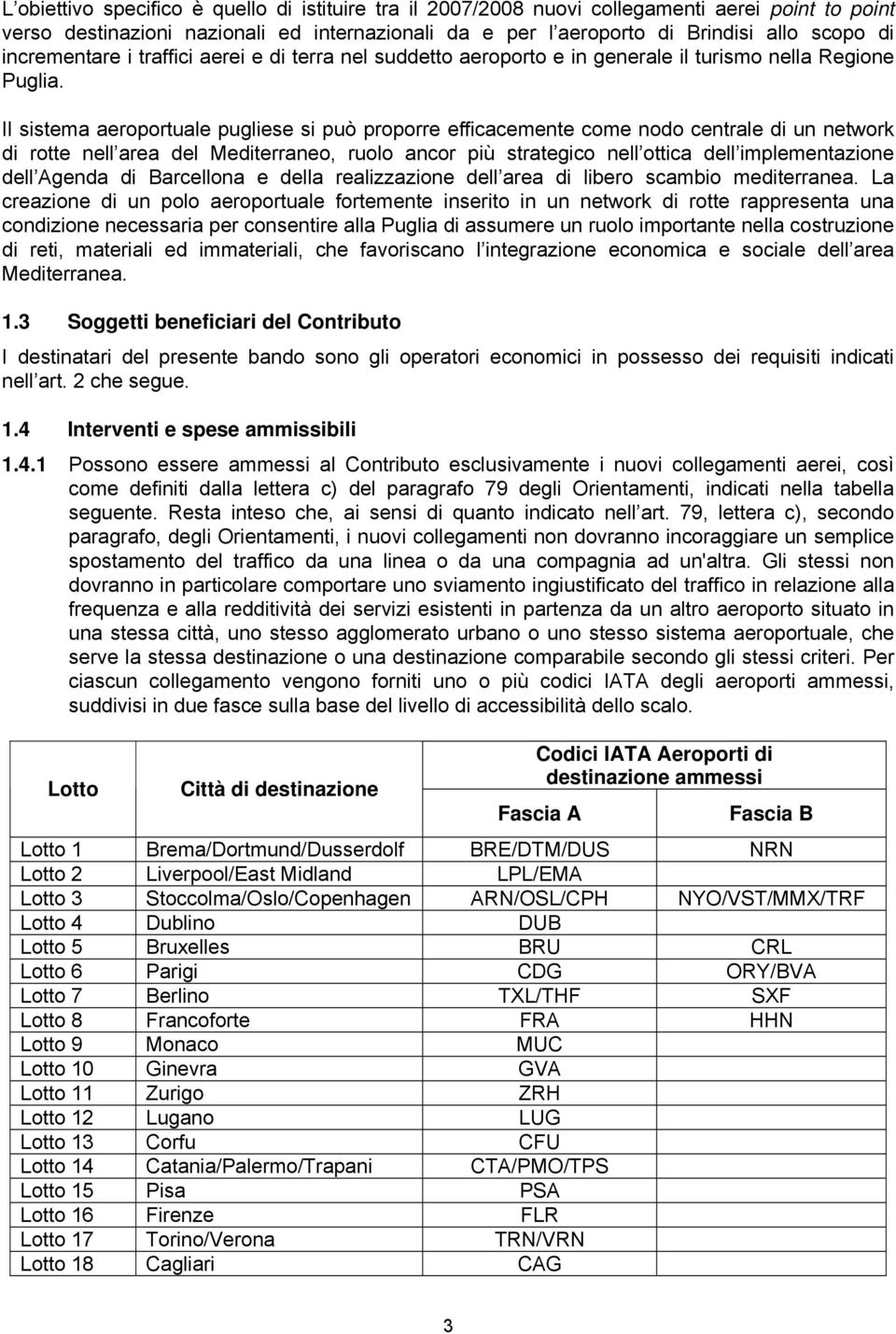 Il sistema aeroportuale pugliese si può proporre efficacemente come nodo centrale di un network di rotte nell area del Mediterraneo, ruolo ancor più strategico nell ottica dell implementazione dell