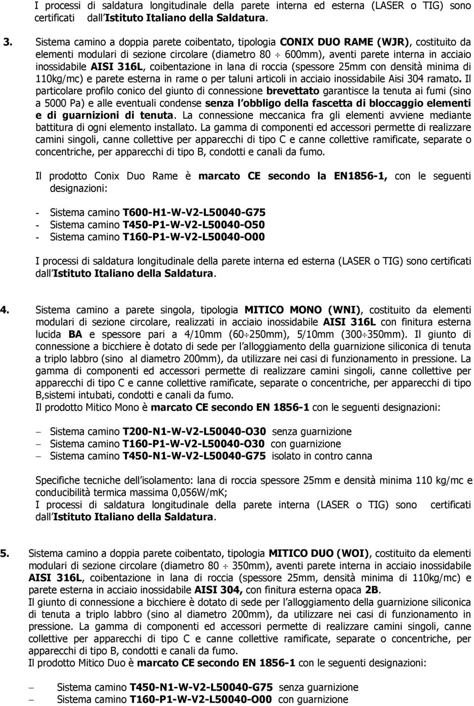 316L, coibentazione in lana di roccia (spessore 25mm con densità minima di 110kg/mc) e parete esterna in rame o per taluni articoli in acciaio inossidabile Aisi 304 ramato.