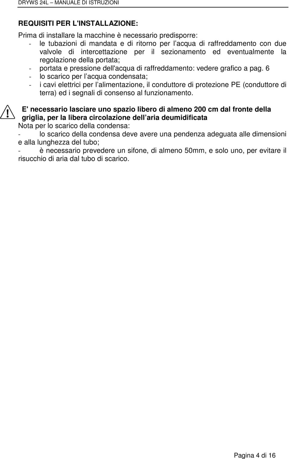 6 - lo scarico per l acqua condensata; - i cavi elettrici per l alimentazione, il conduttore di protezione PE (conduttore di terra) ed i segnali di consenso al funzionamento.