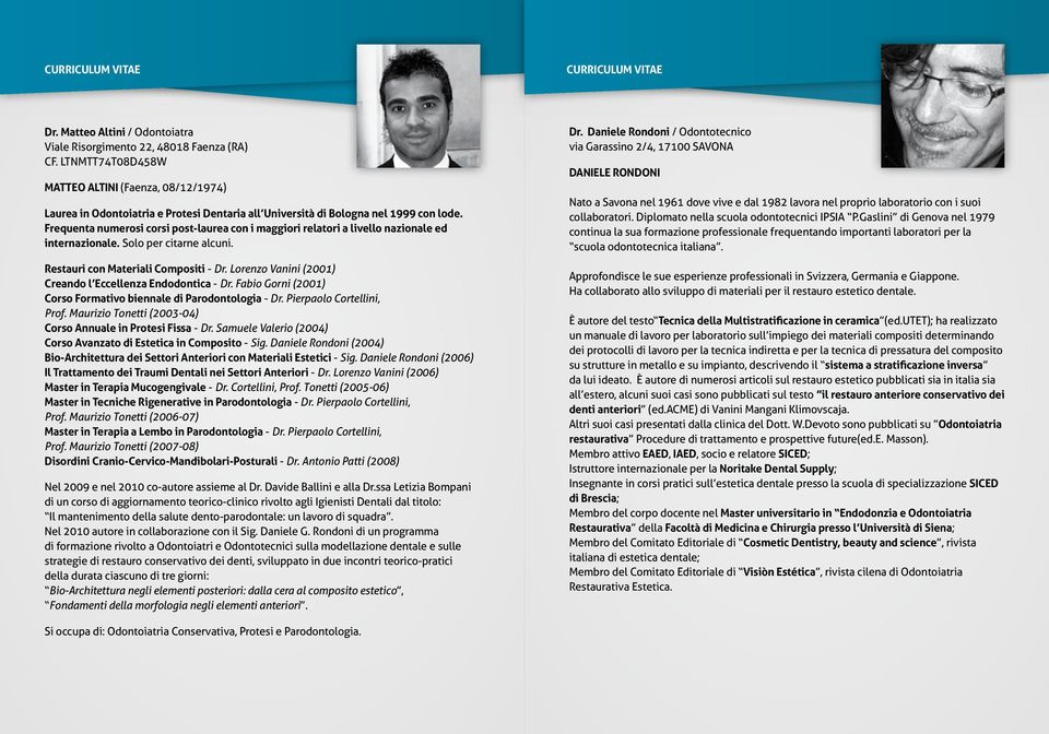 Frequenta numerosi corsi post-laurea con i maggiori relatori a livello nazionale ed internazionale. Solo per citarne alcuni. Restauri con Materiali Compositi - Dr.