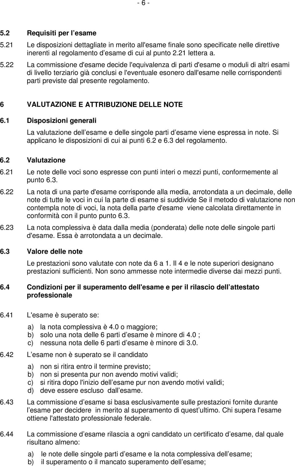 22 La commissione d'esame decide l'equivalenza di parti d'esame o moduli di altri esami di livello terziario già conclusi e l'eventuale esonero dall'esame nelle corrispondenti parti previste dal