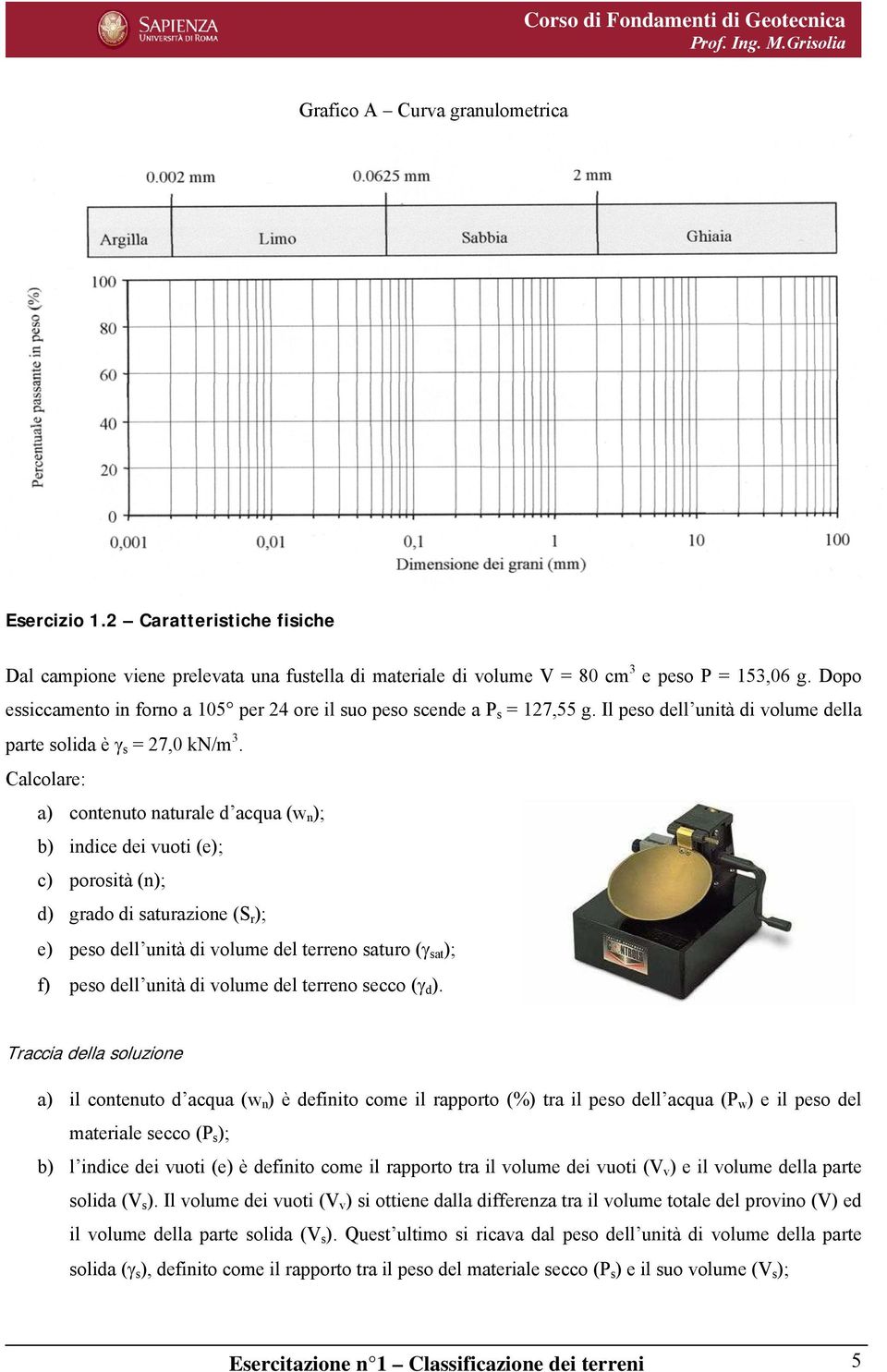 s Calcolare: a) contenuto naturale d acqua (w n ); b) indice dei vuoti (e); c) porosità (n); d) grado di saturazione (S r ); e) peso dell unità di volume del terreno saturo (γ sat ); f) peso dell