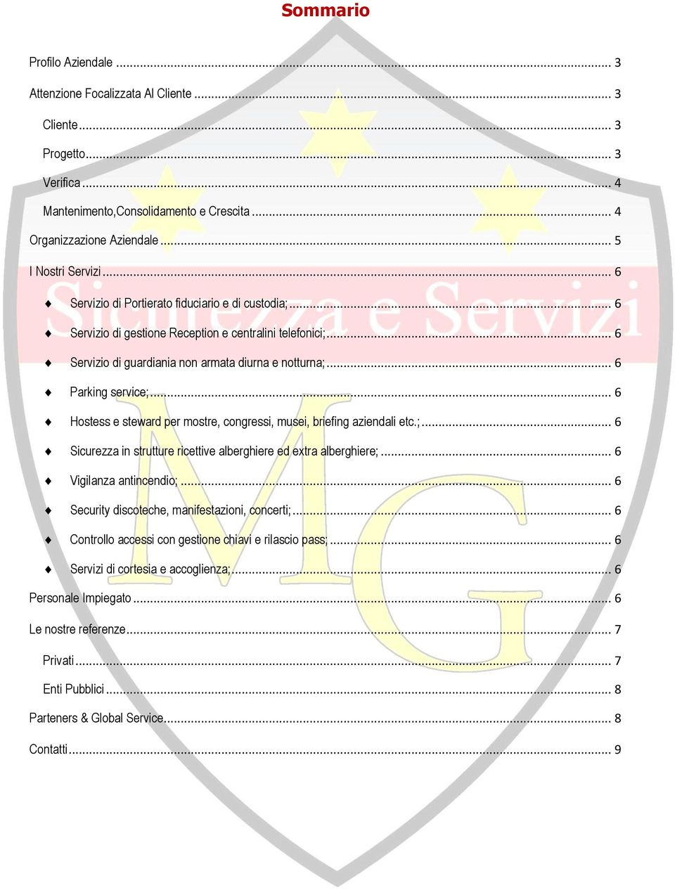 .. 6 Parking service;... 6 Hostess e steward per mostre, congressi, musei, briefing aziendali etc.;... 6 Sicurezza in strutture ricettive alberghiere ed extra alberghiere;... 6 Vigilanza antincendio;.