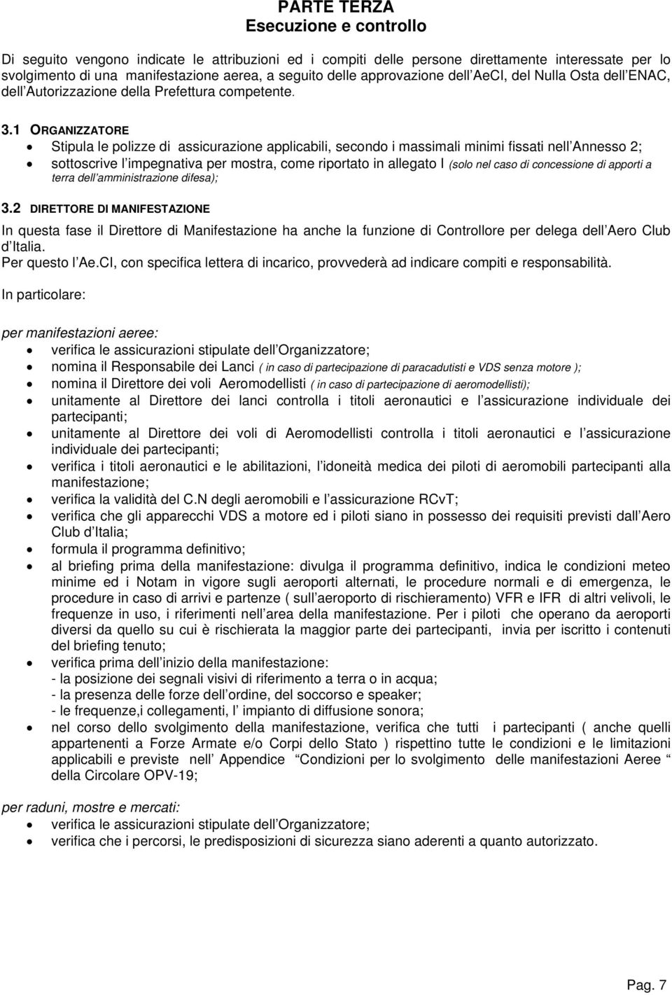 1 ORGANIZZATORE Stipula le polizze di assicurazione applicabili, secondo i massimali minimi fissati nell Annesso 2; sottoscrive l impegnativa per mostra, come riportato in allegato I (solo nel caso