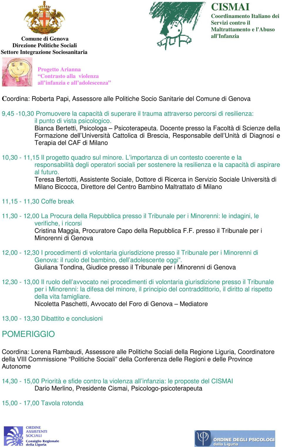 Docente presso la Facoltà di Scienze della Formazione dell Università Cattolica di Brescia, Responsabile dell Unità di Diagnosi e Terapia del CAF di Milano 10,30-11,15 Il progetto quadro sul minore.