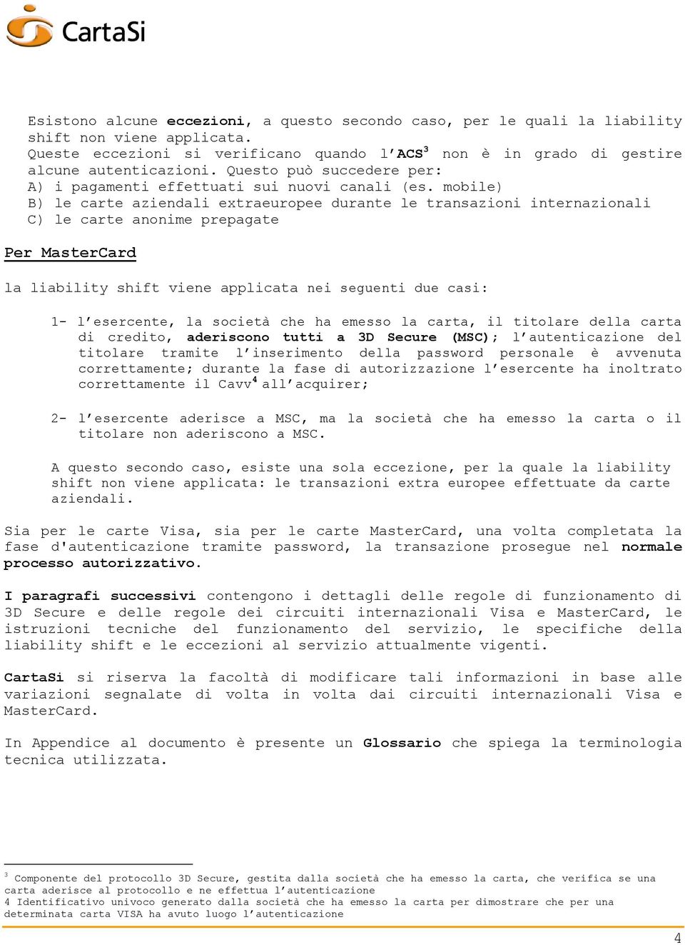 mobile) B) le carte aziendali extraeuropee durante le transazioni internazionali C) le carte anonime prepagate Per MasterCard la liability shift viene applicata nei seguenti due casi: 1- l esercente,