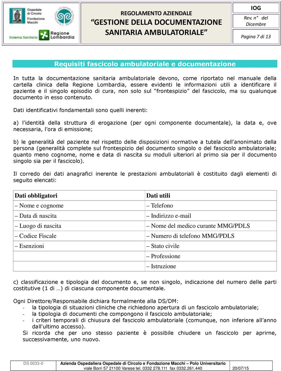 Dati identificativi fondamentali sono quelli inerenti: a) l identità della struttura di erogazione (per ogni componente documentale), la data e, ove necessaria, l ora di emissione; b) le generalità