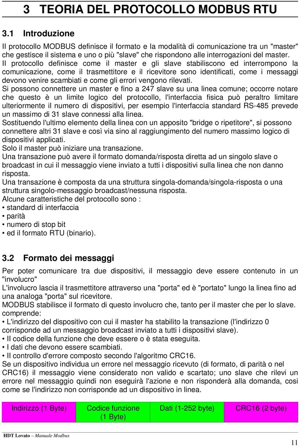 II protocollo definisce come il master e gli slave stabiliscono ed interrompono la comunicazione, come il trasmettitore e il ricevitore sono identificati, come i messaggi devono venire scambiati e