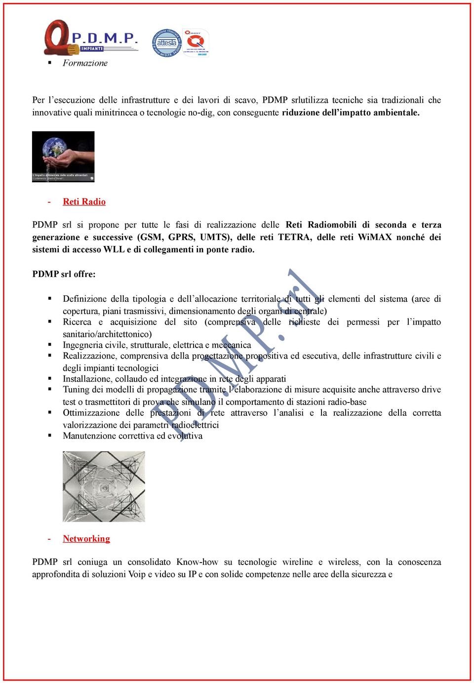 - Reti Radio PDMP srl si propone per tutte le fasi di realizzazione delle Reti Radiomobili di seconda e terza generazione e successive (GSM, GPRS, UMTS), delle reti TETRA, delle reti WiMAX nonché dei