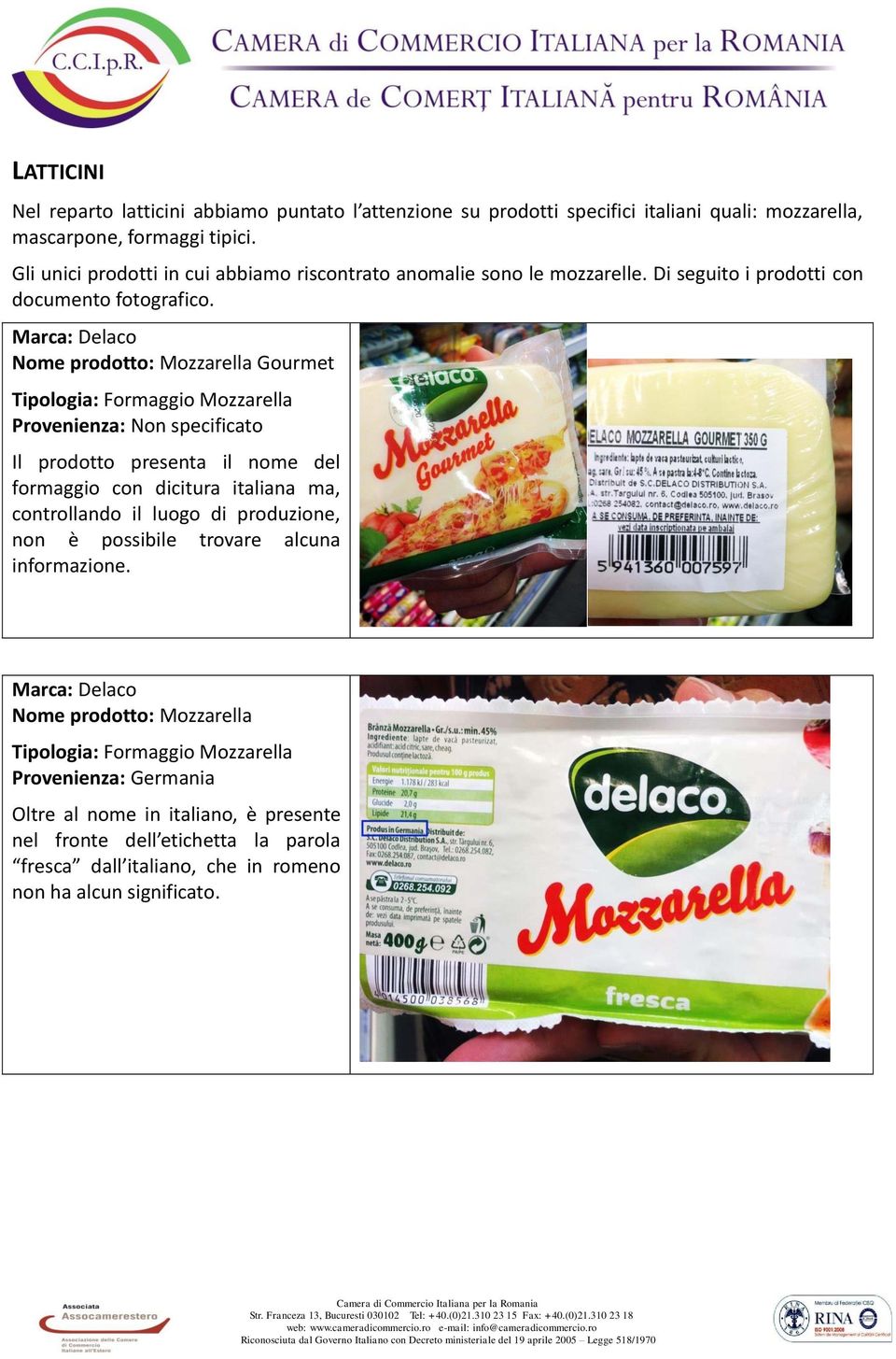 Marca: Delaco Nome prodotto: Mozzarella Gourmet Tipologia: Formaggio Mozzarella Provenienza: Non specificato Il prodotto presenta il nome del formaggio con dicitura italiana ma,