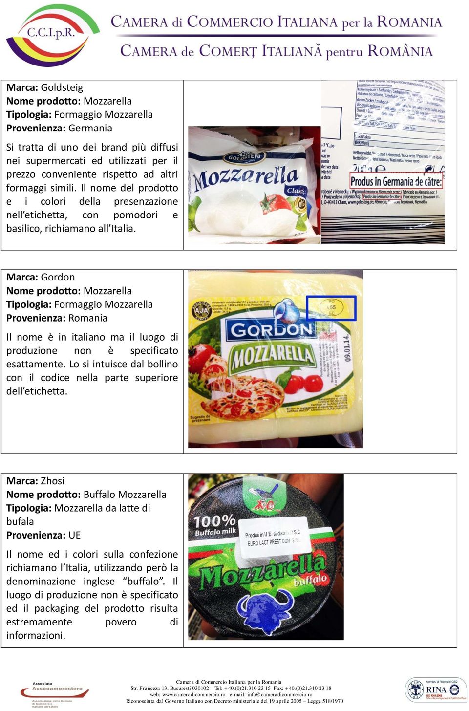 Marca: Gordon Nome prodotto: Mozzarella Tipologia: Formaggio Mozzarella Provenienza: Romania Il nome è in italiano ma il luogo di produzione non è specificato esattamente.