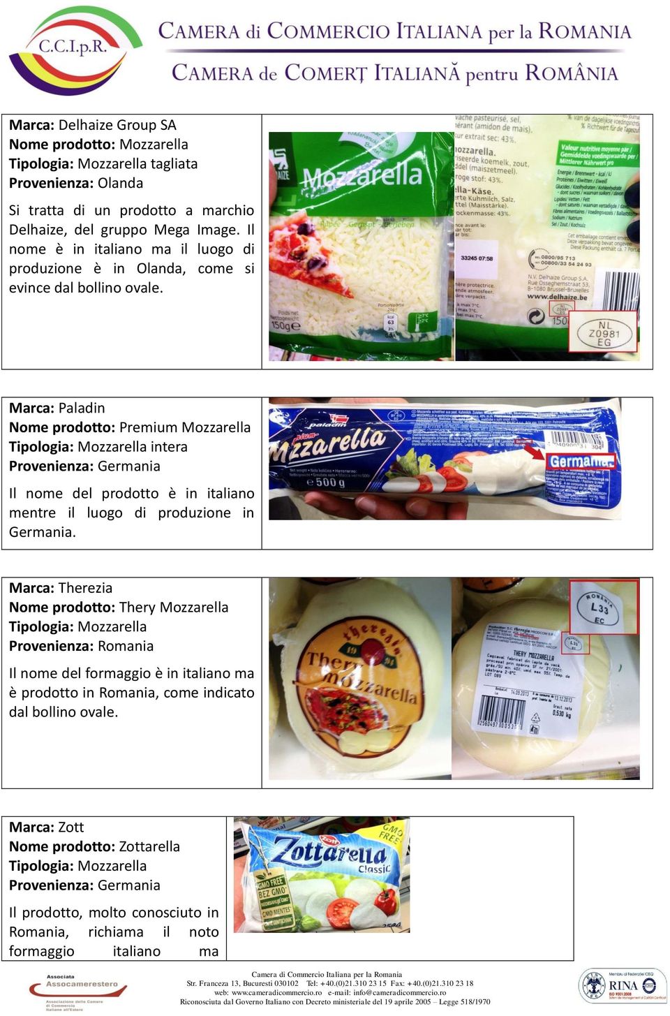 Marca: Paladin Nome prodotto: Premium Mozzarella Tipologia: Mozzarella intera Provenienza: Germania Il nome del prodotto è in italiano mentre il luogo di produzione in Germania.